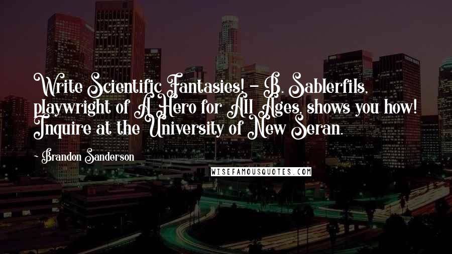 Brandon Sanderson Quotes: Write Scientific Fantasies! - B. Sablerfils, playwright of A Hero for All Ages, shows you how! Inquire at the University of New Seran.