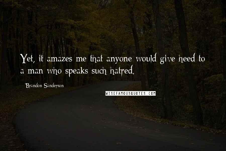 Brandon Sanderson Quotes: Yet, it amazes me that anyone would give heed to a man who speaks such hatred.