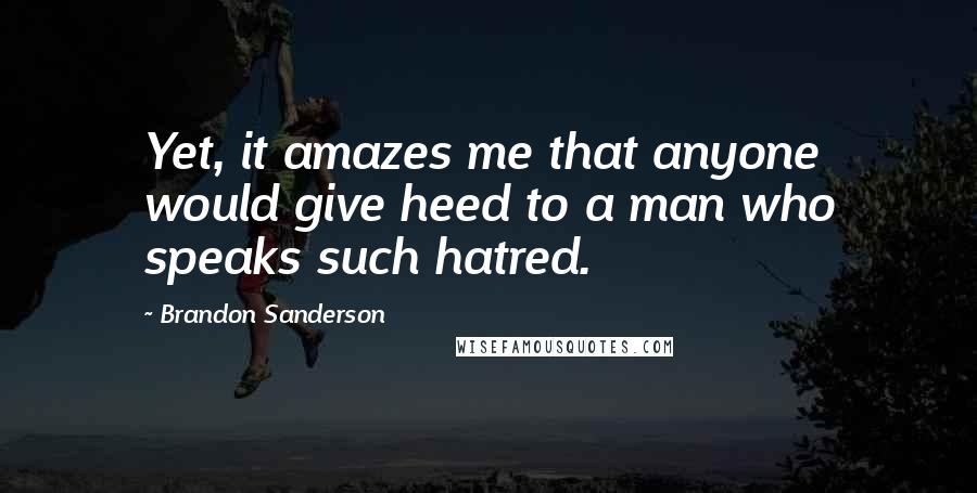 Brandon Sanderson Quotes: Yet, it amazes me that anyone would give heed to a man who speaks such hatred.