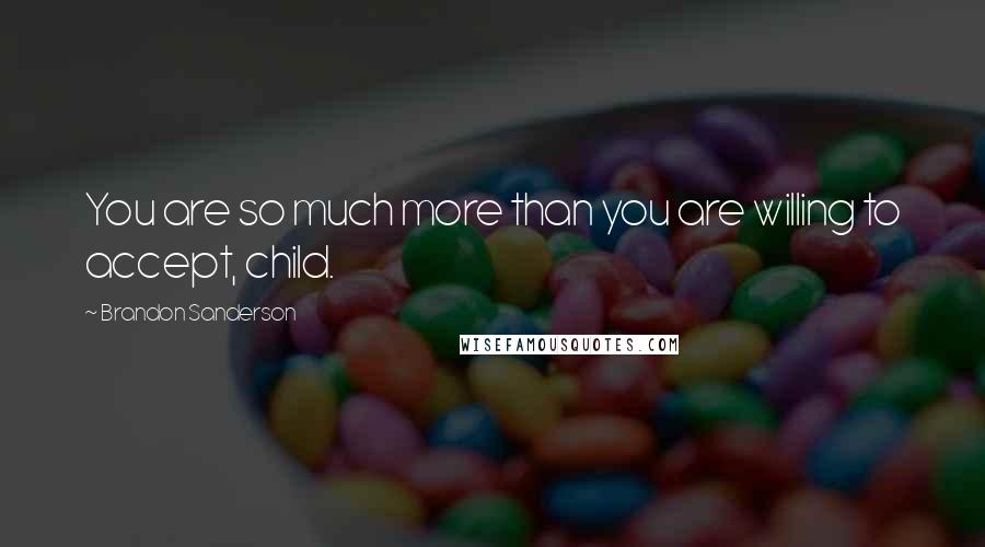 Brandon Sanderson Quotes: You are so much more than you are willing to accept, child.