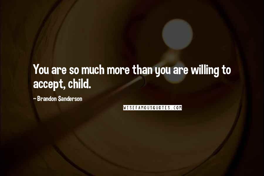 Brandon Sanderson Quotes: You are so much more than you are willing to accept, child.
