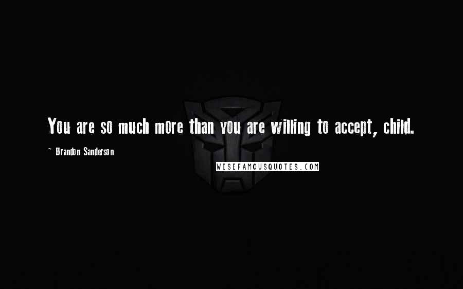 Brandon Sanderson Quotes: You are so much more than you are willing to accept, child.