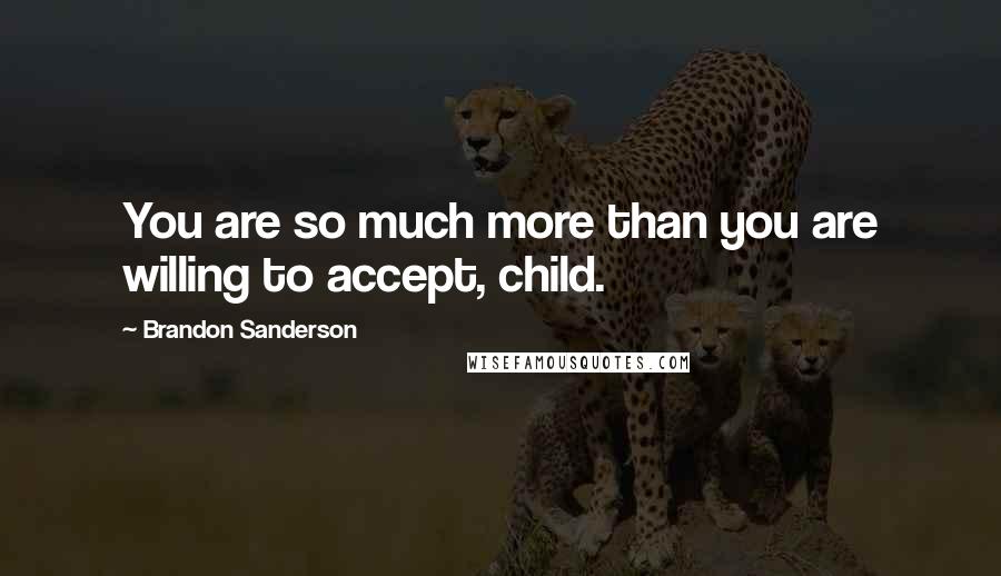 Brandon Sanderson Quotes: You are so much more than you are willing to accept, child.