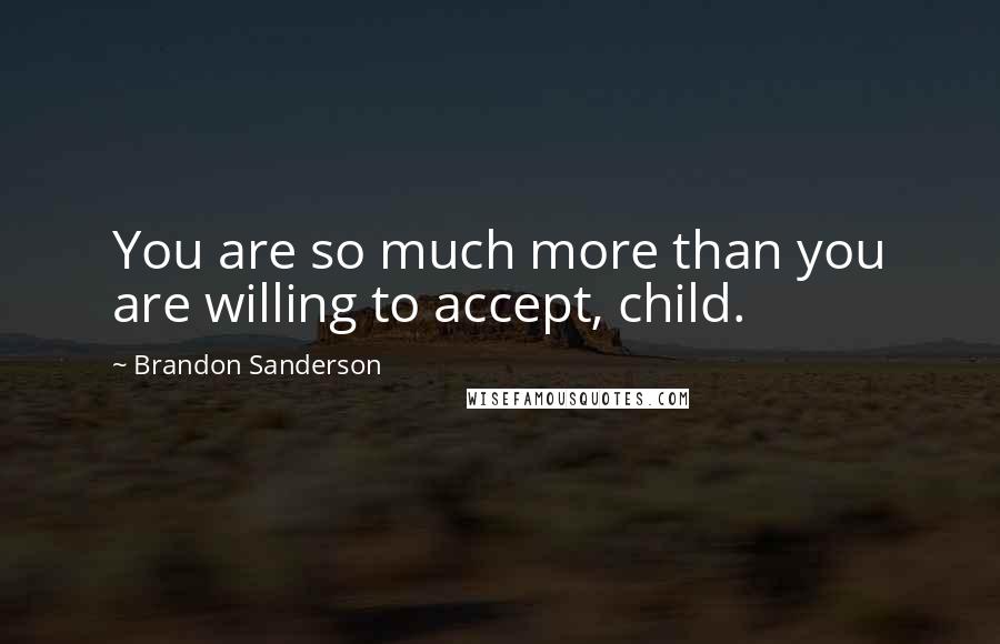 Brandon Sanderson Quotes: You are so much more than you are willing to accept, child.