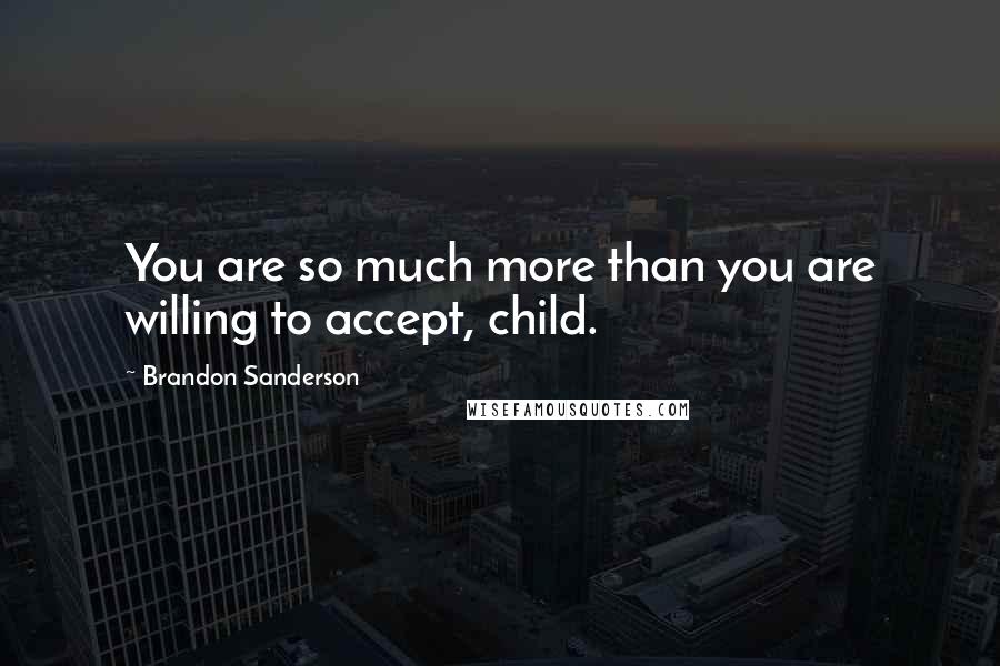 Brandon Sanderson Quotes: You are so much more than you are willing to accept, child.