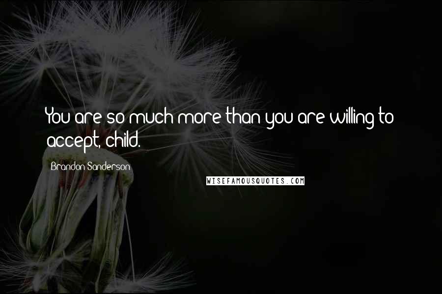 Brandon Sanderson Quotes: You are so much more than you are willing to accept, child.