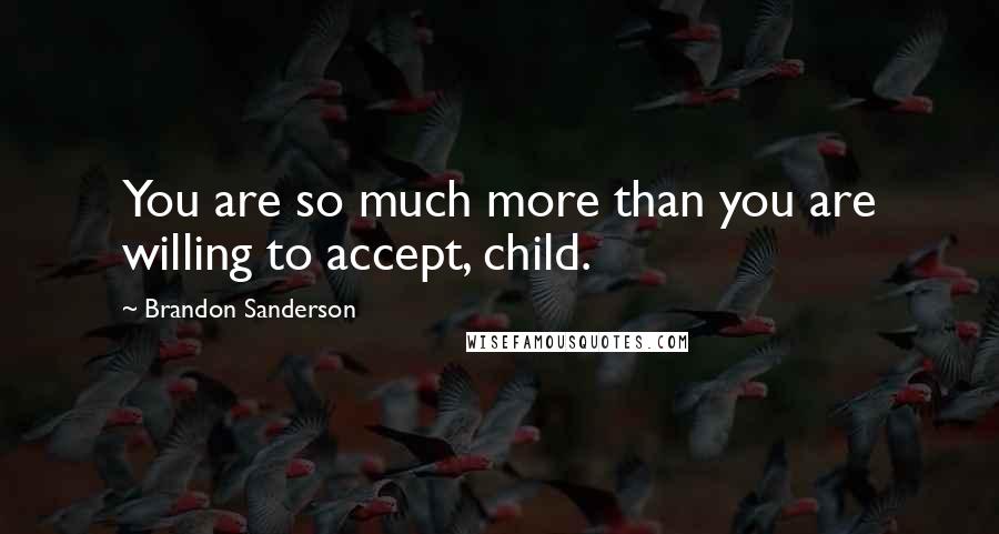 Brandon Sanderson Quotes: You are so much more than you are willing to accept, child.