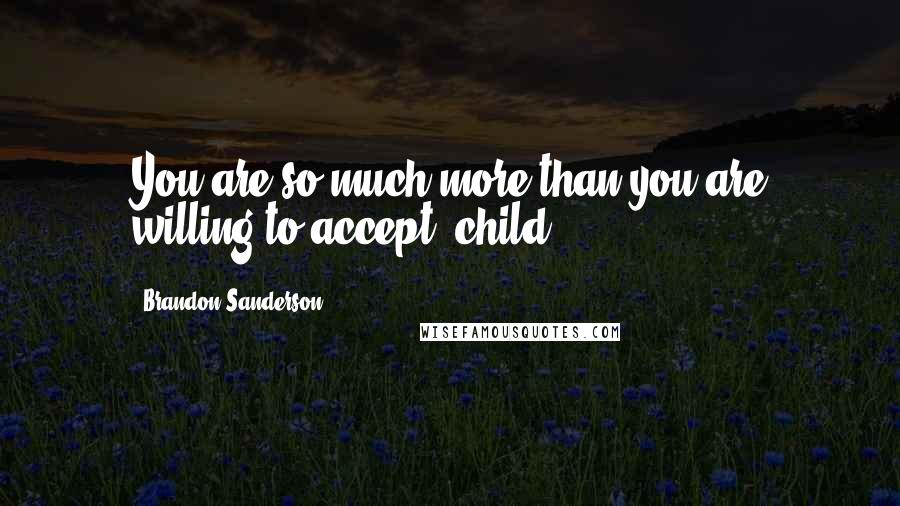 Brandon Sanderson Quotes: You are so much more than you are willing to accept, child.