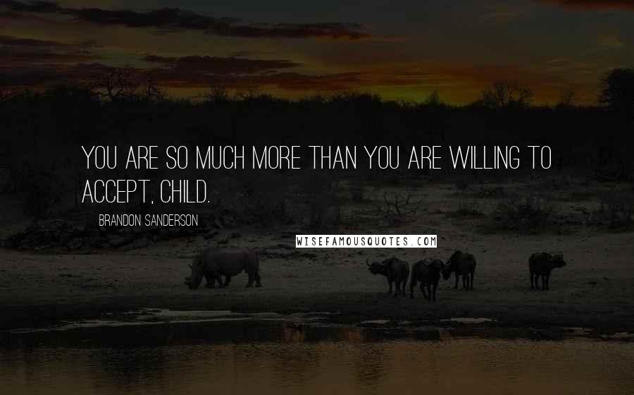 Brandon Sanderson Quotes: You are so much more than you are willing to accept, child.