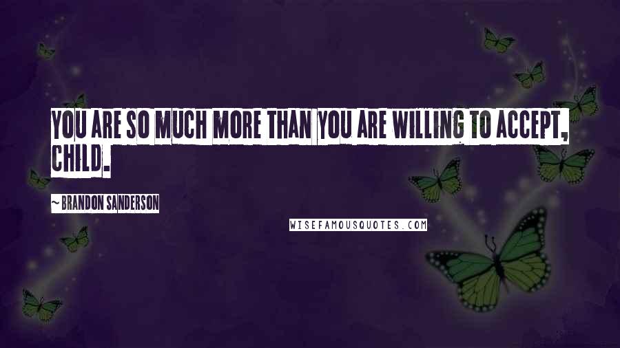 Brandon Sanderson Quotes: You are so much more than you are willing to accept, child.