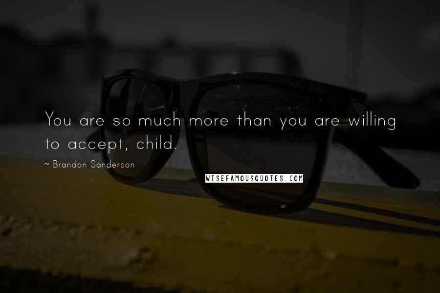 Brandon Sanderson Quotes: You are so much more than you are willing to accept, child.