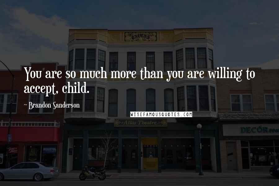 Brandon Sanderson Quotes: You are so much more than you are willing to accept, child.