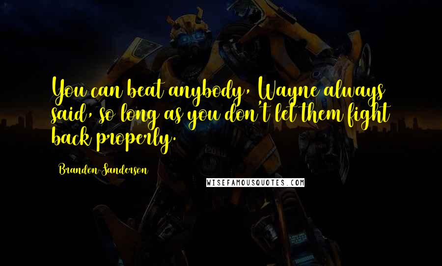 Brandon Sanderson Quotes: You can beat anybody, Wayne always said, so long as you don't let them fight back properly.