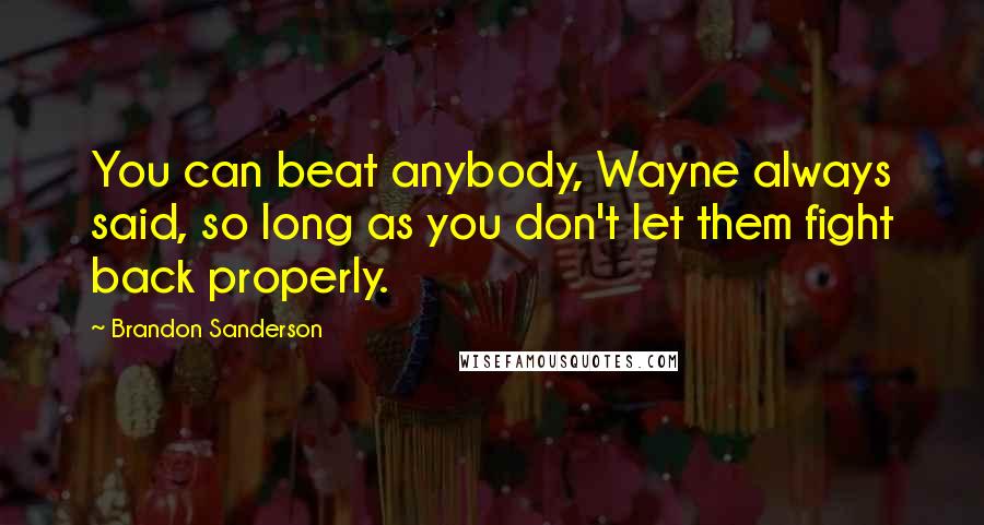 Brandon Sanderson Quotes: You can beat anybody, Wayne always said, so long as you don't let them fight back properly.