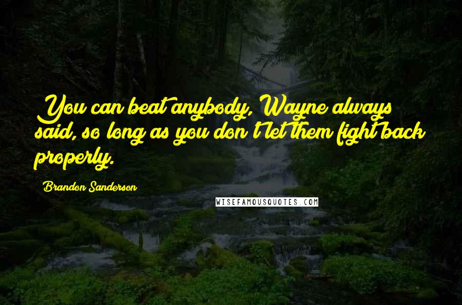 Brandon Sanderson Quotes: You can beat anybody, Wayne always said, so long as you don't let them fight back properly.