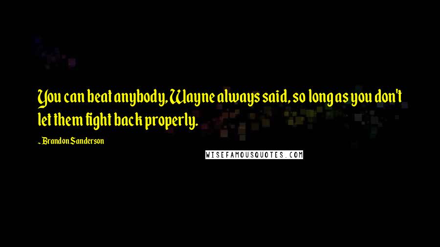 Brandon Sanderson Quotes: You can beat anybody, Wayne always said, so long as you don't let them fight back properly.