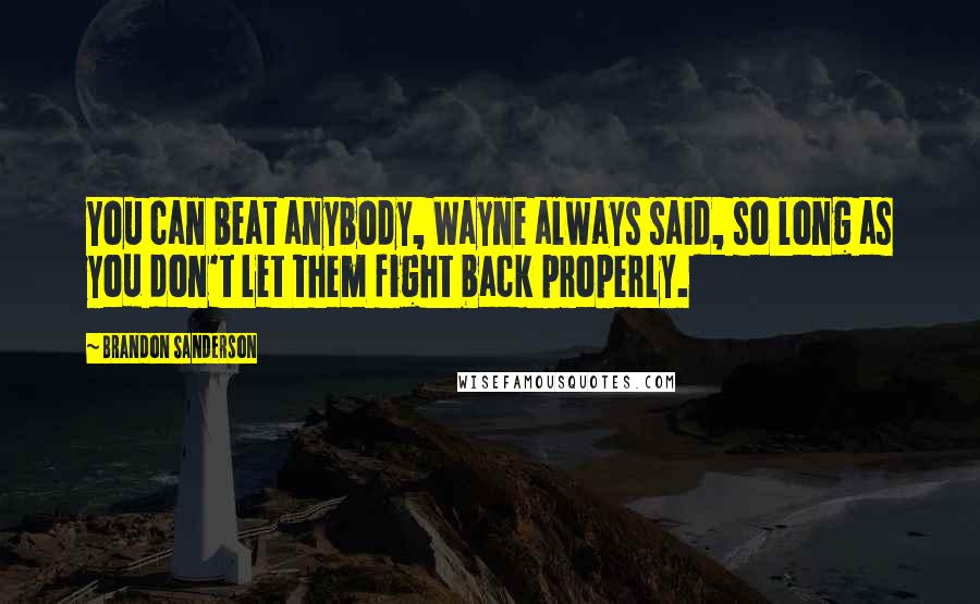 Brandon Sanderson Quotes: You can beat anybody, Wayne always said, so long as you don't let them fight back properly.