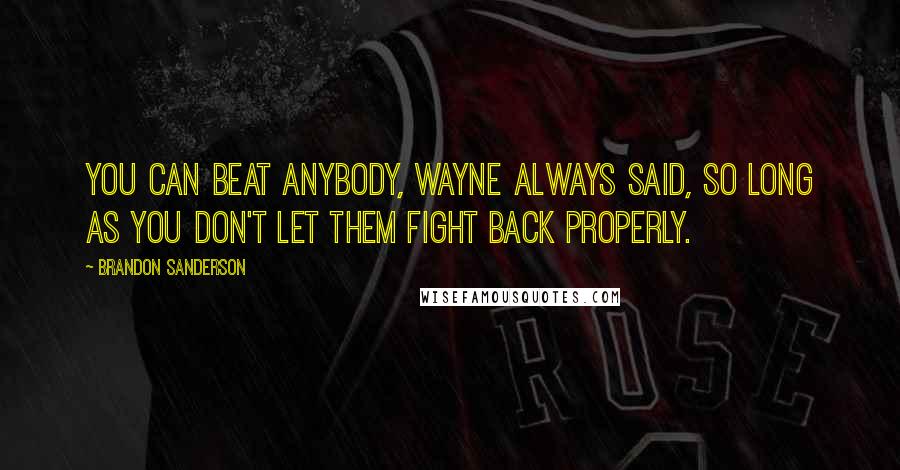 Brandon Sanderson Quotes: You can beat anybody, Wayne always said, so long as you don't let them fight back properly.