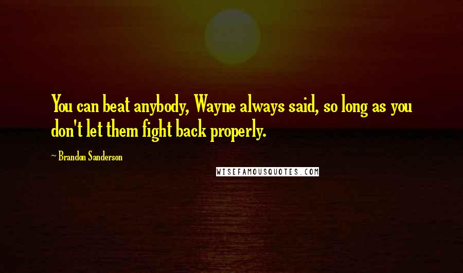 Brandon Sanderson Quotes: You can beat anybody, Wayne always said, so long as you don't let them fight back properly.