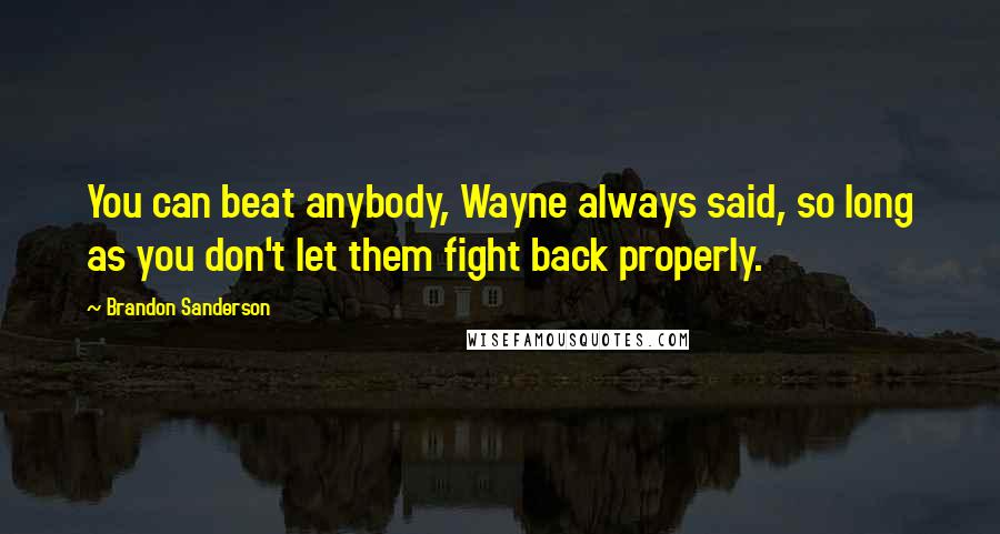 Brandon Sanderson Quotes: You can beat anybody, Wayne always said, so long as you don't let them fight back properly.