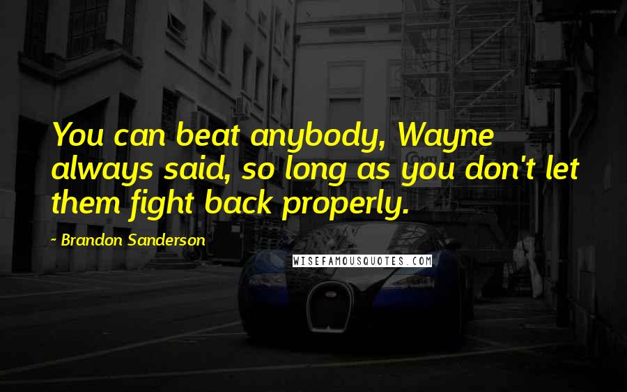 Brandon Sanderson Quotes: You can beat anybody, Wayne always said, so long as you don't let them fight back properly.