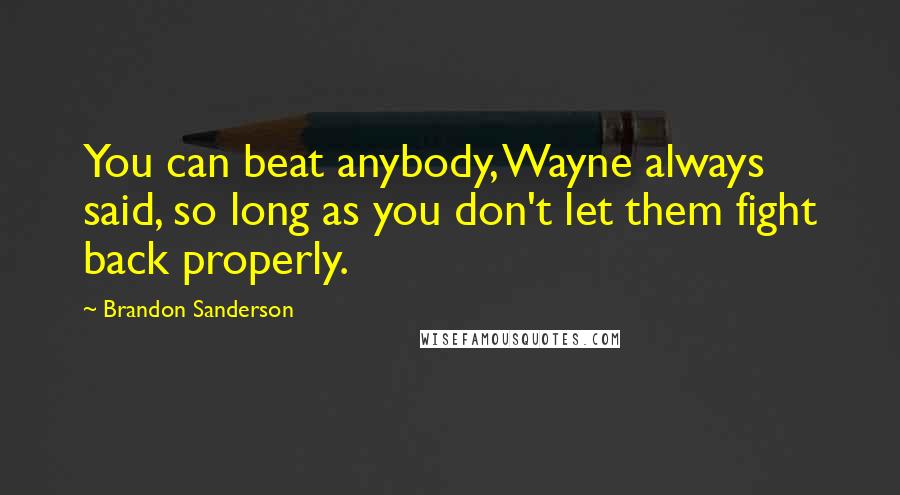 Brandon Sanderson Quotes: You can beat anybody, Wayne always said, so long as you don't let them fight back properly.
