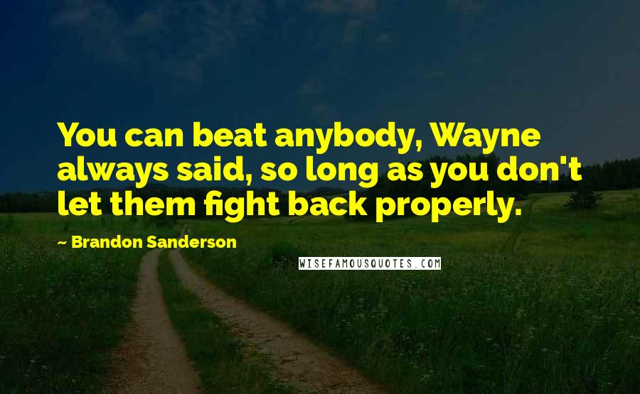 Brandon Sanderson Quotes: You can beat anybody, Wayne always said, so long as you don't let them fight back properly.