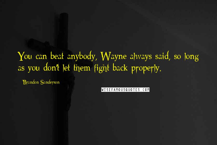 Brandon Sanderson Quotes: You can beat anybody, Wayne always said, so long as you don't let them fight back properly.