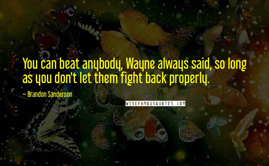 Brandon Sanderson Quotes: You can beat anybody, Wayne always said, so long as you don't let them fight back properly.