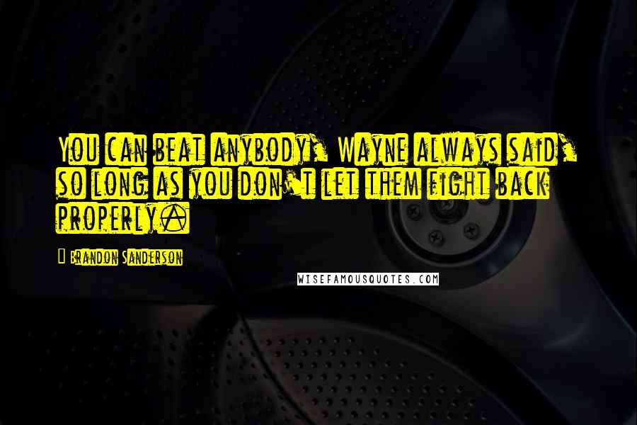 Brandon Sanderson Quotes: You can beat anybody, Wayne always said, so long as you don't let them fight back properly.