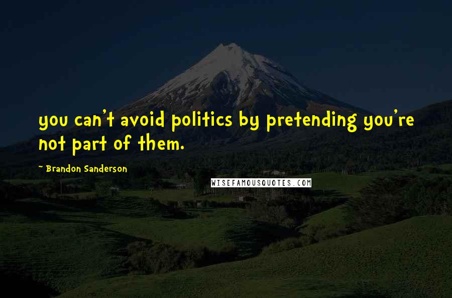 Brandon Sanderson Quotes: you can't avoid politics by pretending you're not part of them.