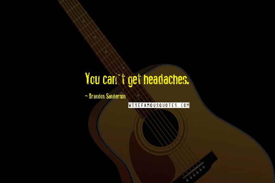 Brandon Sanderson Quotes: You can't get headaches.