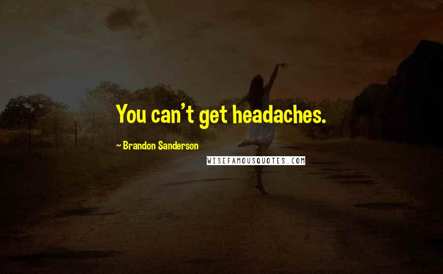 Brandon Sanderson Quotes: You can't get headaches.