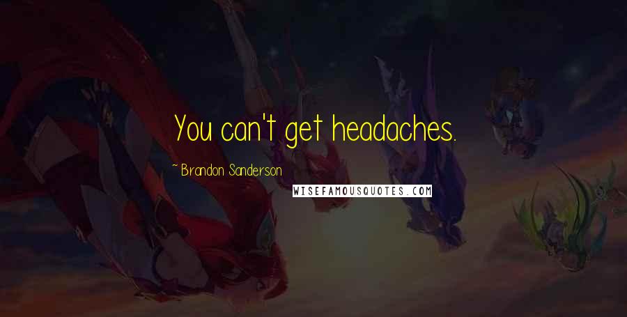 Brandon Sanderson Quotes: You can't get headaches.