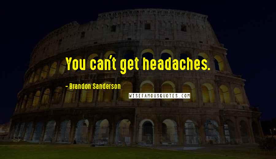 Brandon Sanderson Quotes: You can't get headaches.