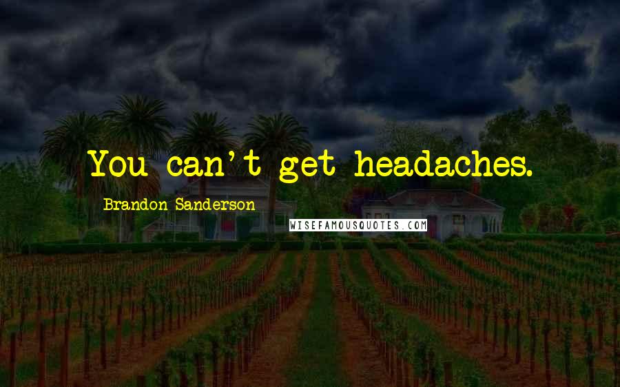 Brandon Sanderson Quotes: You can't get headaches.