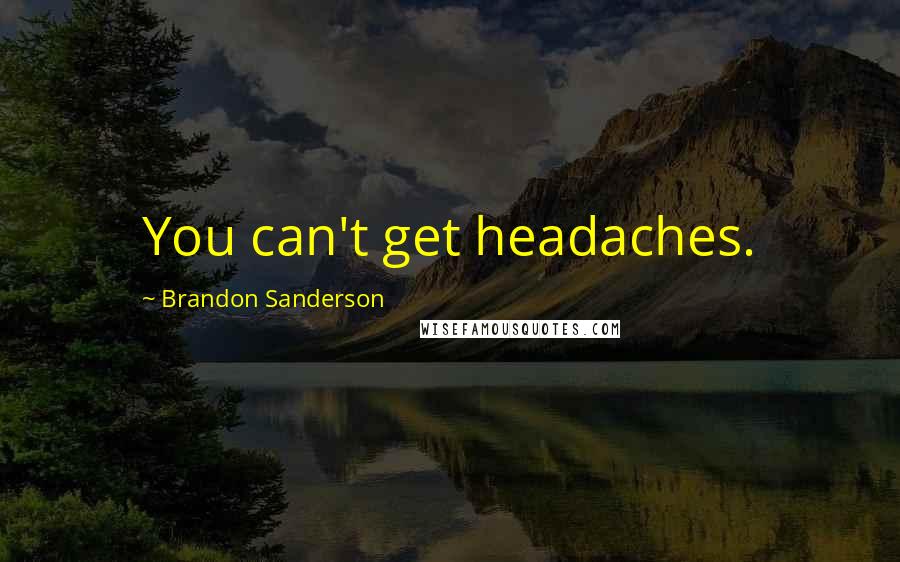 Brandon Sanderson Quotes: You can't get headaches.