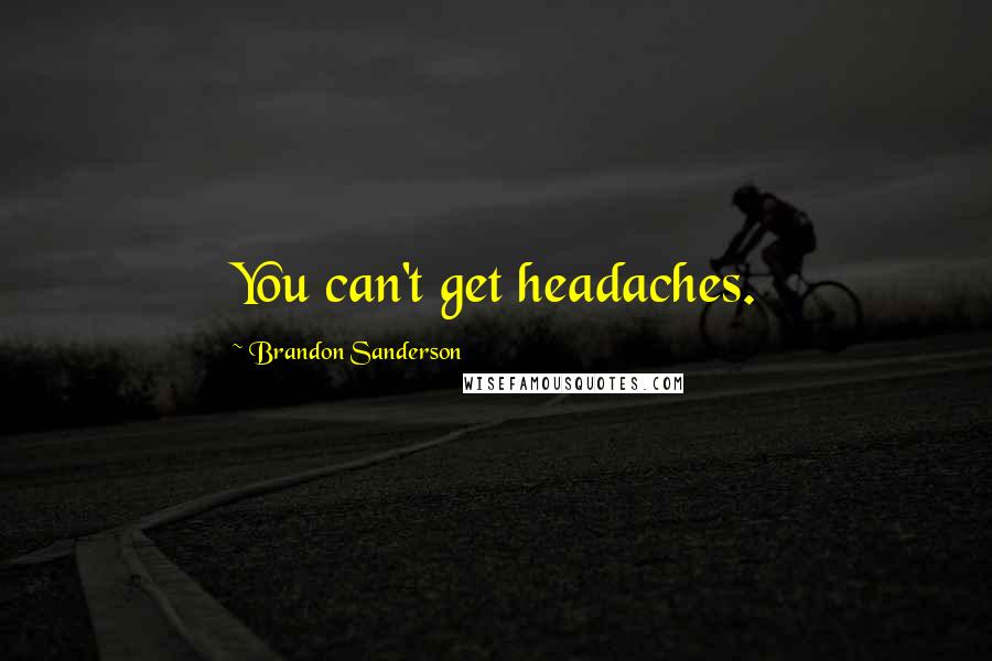 Brandon Sanderson Quotes: You can't get headaches.