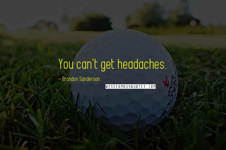 Brandon Sanderson Quotes: You can't get headaches.