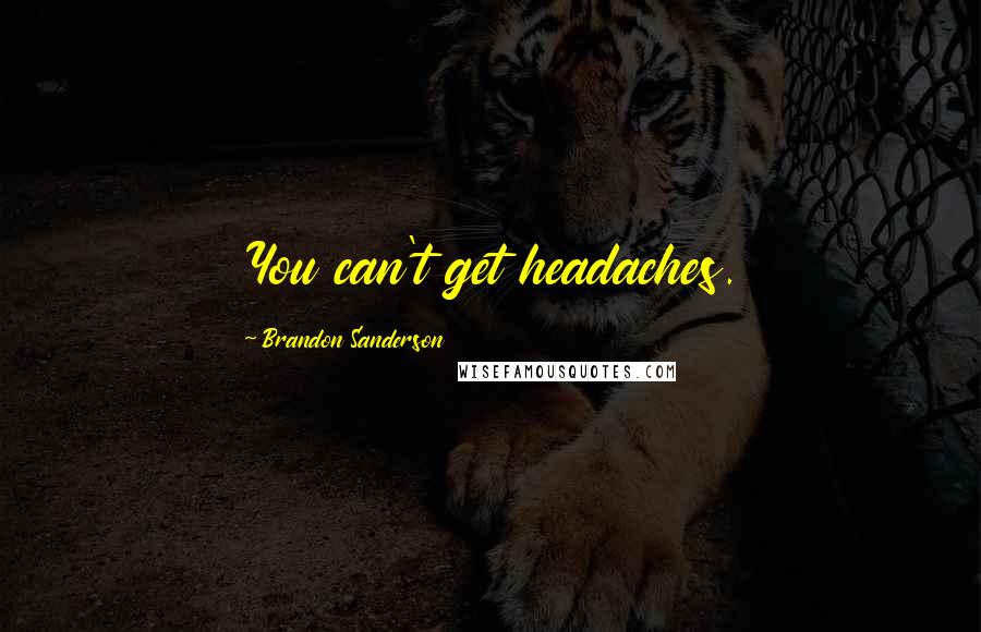 Brandon Sanderson Quotes: You can't get headaches.