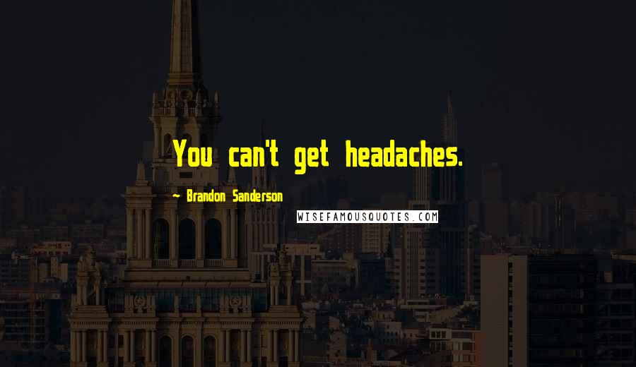 Brandon Sanderson Quotes: You can't get headaches.