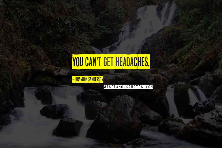 Brandon Sanderson Quotes: You can't get headaches.