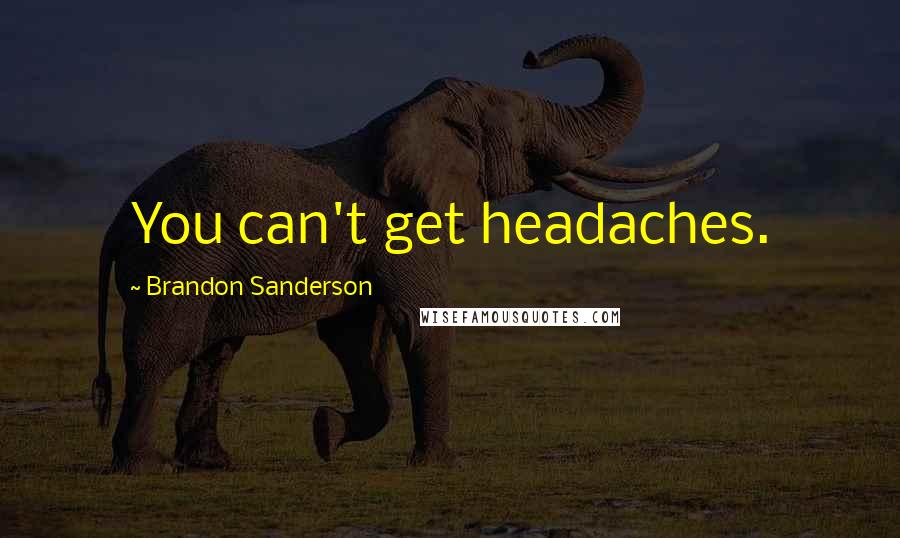 Brandon Sanderson Quotes: You can't get headaches.