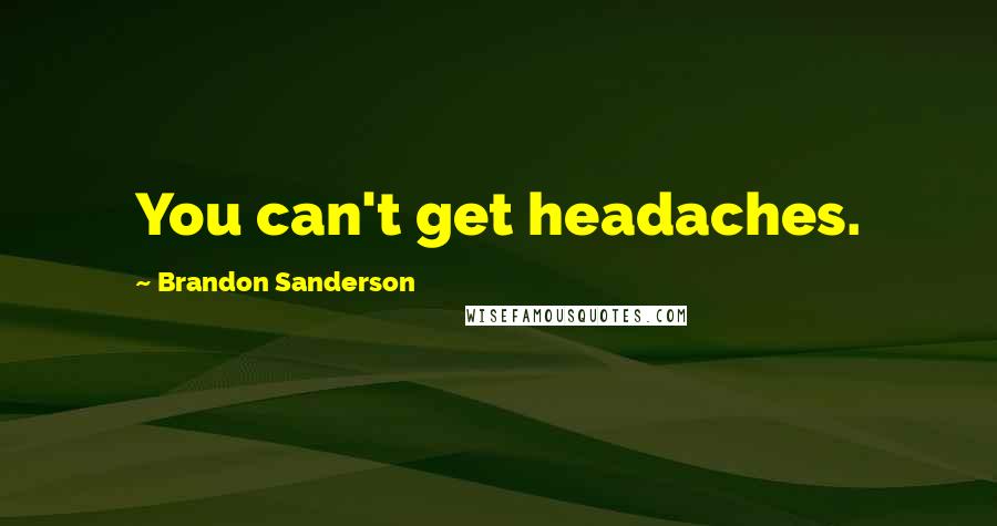 Brandon Sanderson Quotes: You can't get headaches.