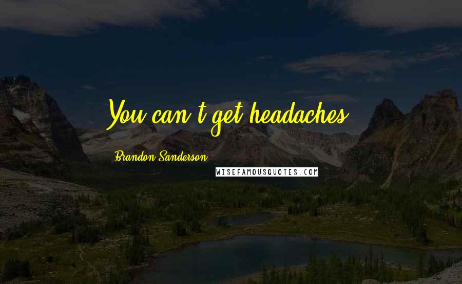 Brandon Sanderson Quotes: You can't get headaches.