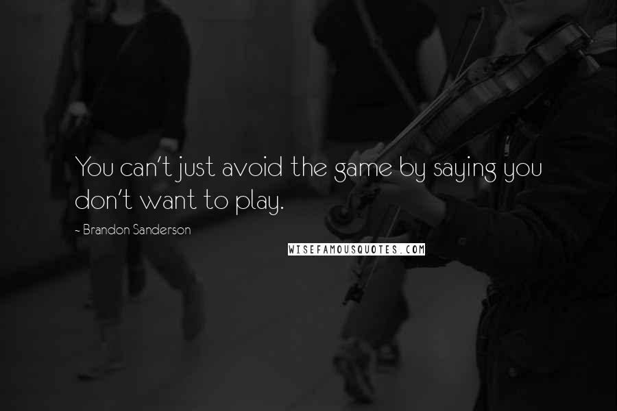 Brandon Sanderson Quotes: You can't just avoid the game by saying you don't want to play.