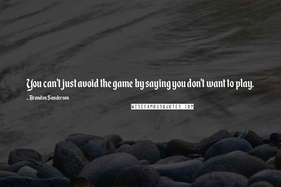 Brandon Sanderson Quotes: You can't just avoid the game by saying you don't want to play.