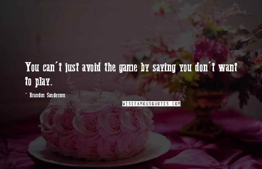 Brandon Sanderson Quotes: You can't just avoid the game by saying you don't want to play.