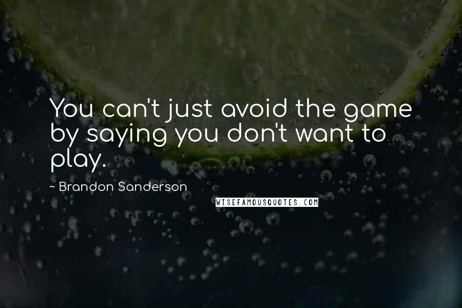 Brandon Sanderson Quotes: You can't just avoid the game by saying you don't want to play.