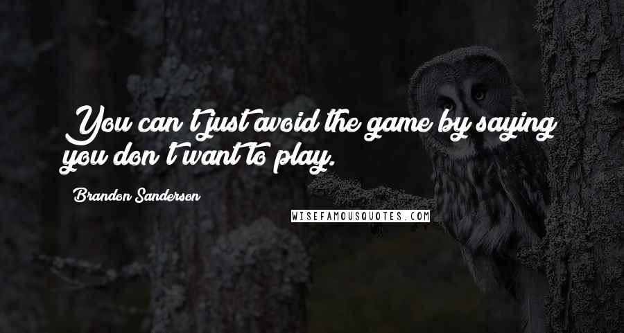 Brandon Sanderson Quotes: You can't just avoid the game by saying you don't want to play.